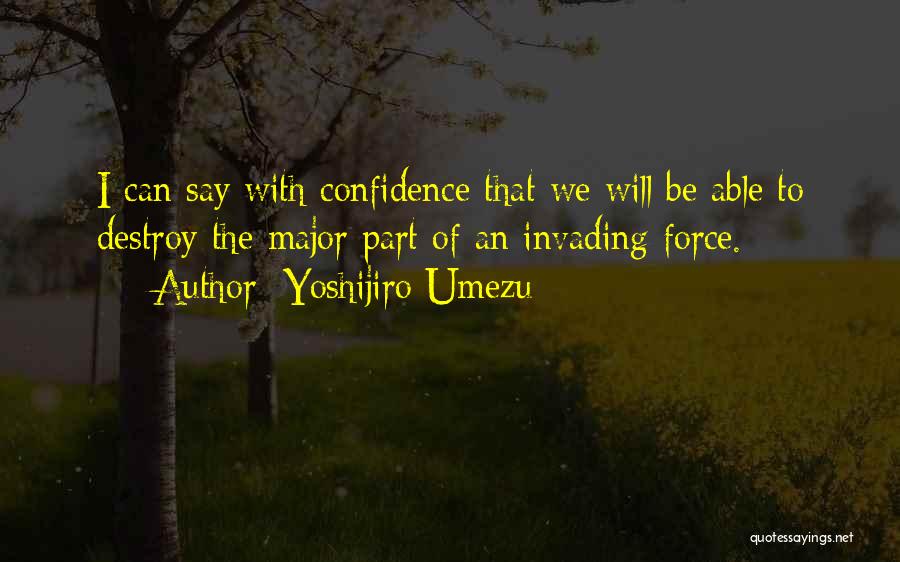 Yoshijiro Umezu Quotes: I Can Say With Confidence That We Will Be Able To Destroy The Major Part Of An Invading Force.