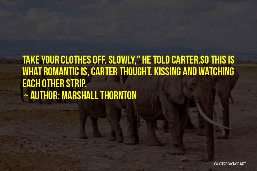 Marshall Thornton Quotes: Take Your Clothes Off. Slowly, He Told Carter.so This Is What Romantic Is, Carter Thought. Kissing And Watching Each Other
