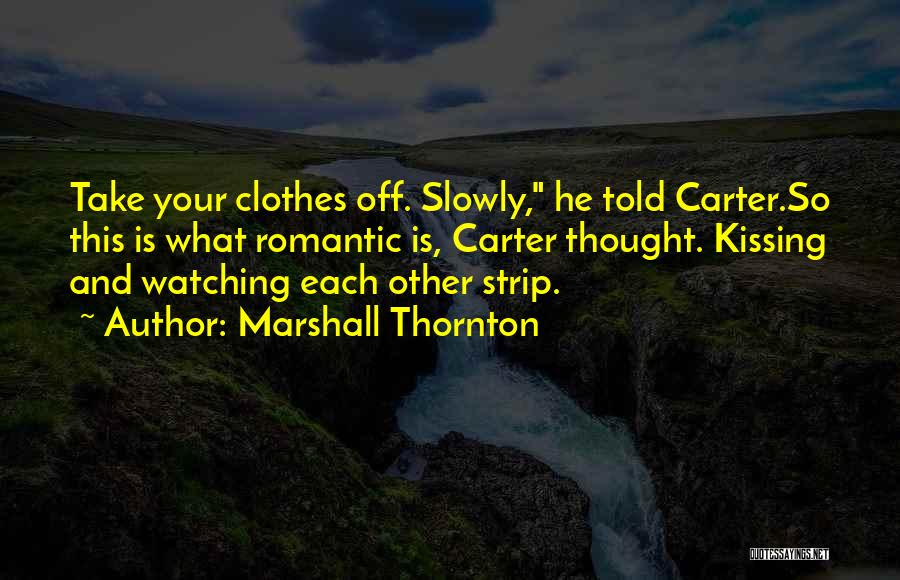 Marshall Thornton Quotes: Take Your Clothes Off. Slowly, He Told Carter.so This Is What Romantic Is, Carter Thought. Kissing And Watching Each Other