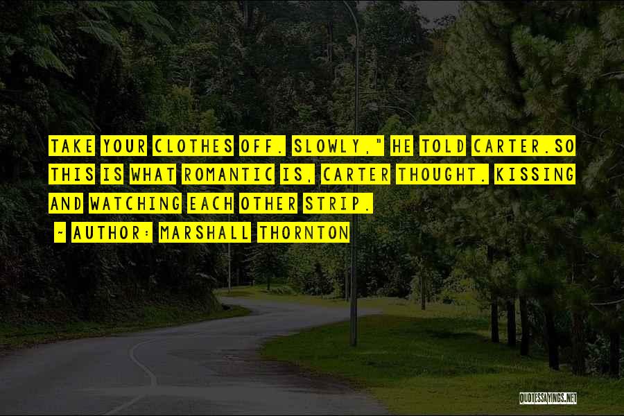 Marshall Thornton Quotes: Take Your Clothes Off. Slowly, He Told Carter.so This Is What Romantic Is, Carter Thought. Kissing And Watching Each Other