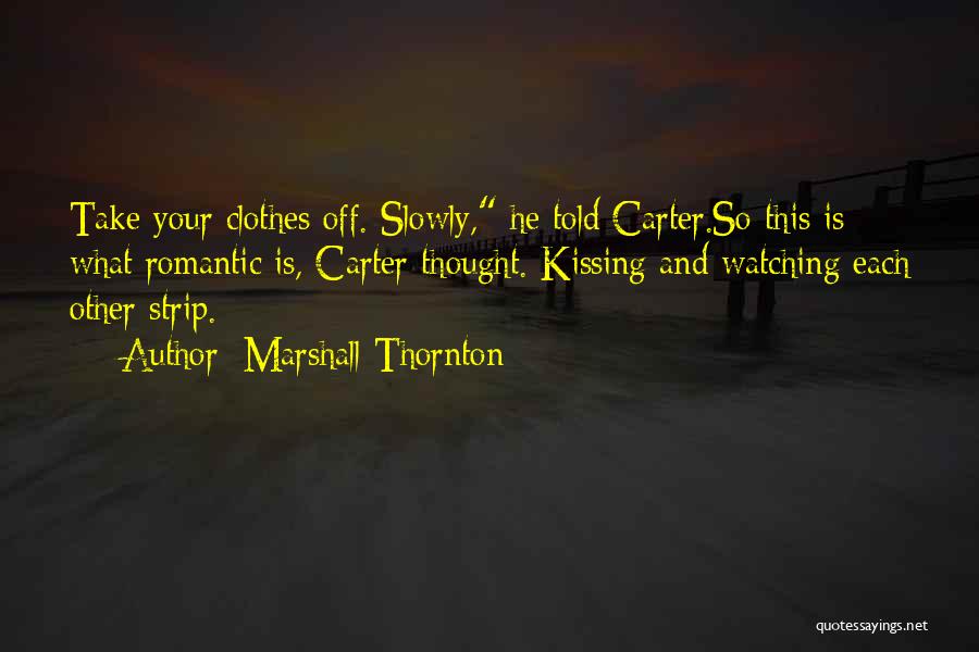 Marshall Thornton Quotes: Take Your Clothes Off. Slowly, He Told Carter.so This Is What Romantic Is, Carter Thought. Kissing And Watching Each Other