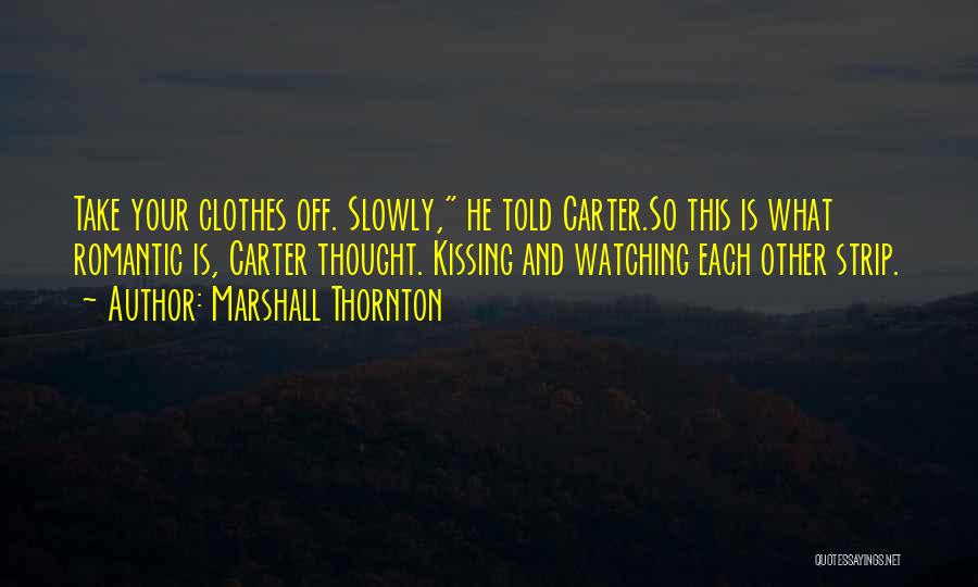 Marshall Thornton Quotes: Take Your Clothes Off. Slowly, He Told Carter.so This Is What Romantic Is, Carter Thought. Kissing And Watching Each Other