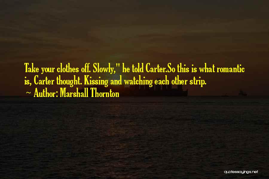 Marshall Thornton Quotes: Take Your Clothes Off. Slowly, He Told Carter.so This Is What Romantic Is, Carter Thought. Kissing And Watching Each Other