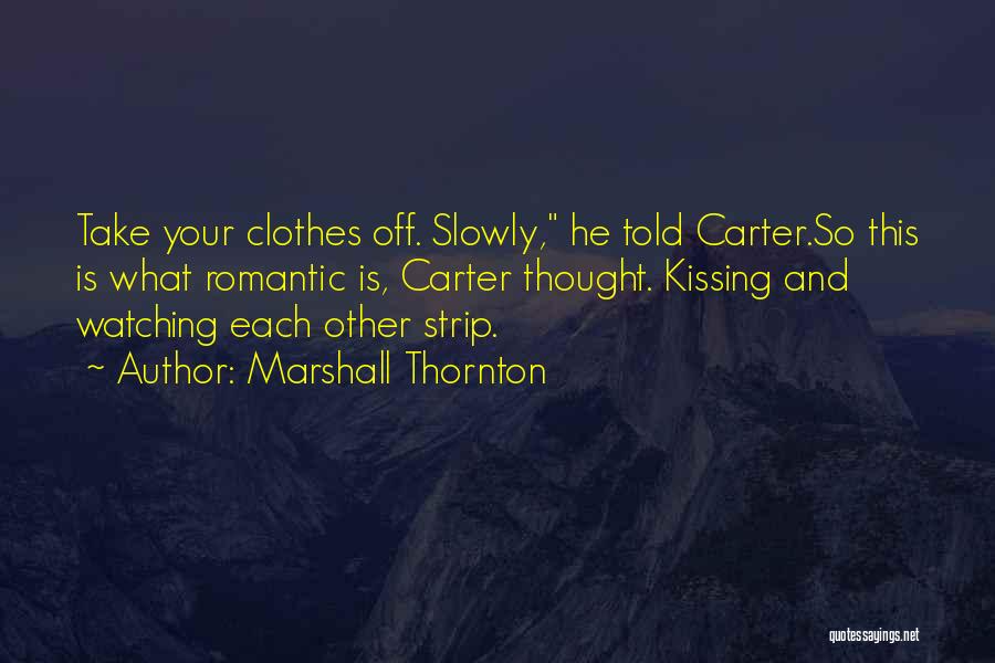 Marshall Thornton Quotes: Take Your Clothes Off. Slowly, He Told Carter.so This Is What Romantic Is, Carter Thought. Kissing And Watching Each Other