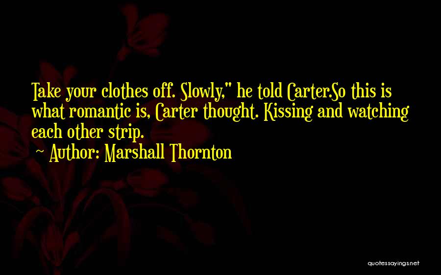 Marshall Thornton Quotes: Take Your Clothes Off. Slowly, He Told Carter.so This Is What Romantic Is, Carter Thought. Kissing And Watching Each Other
