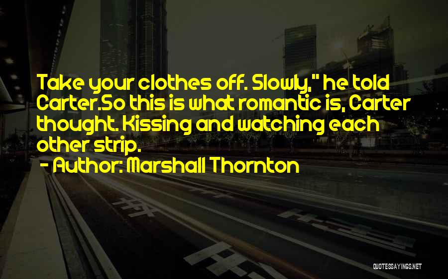 Marshall Thornton Quotes: Take Your Clothes Off. Slowly, He Told Carter.so This Is What Romantic Is, Carter Thought. Kissing And Watching Each Other