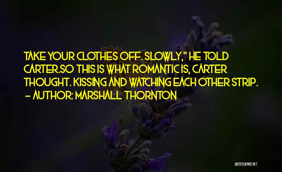 Marshall Thornton Quotes: Take Your Clothes Off. Slowly, He Told Carter.so This Is What Romantic Is, Carter Thought. Kissing And Watching Each Other