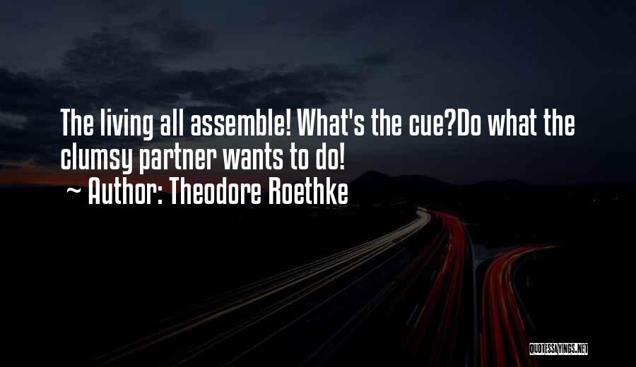 Theodore Roethke Quotes: The Living All Assemble! What's The Cue?do What The Clumsy Partner Wants To Do!