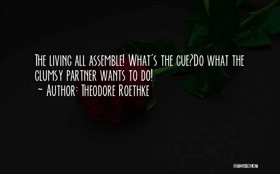 Theodore Roethke Quotes: The Living All Assemble! What's The Cue?do What The Clumsy Partner Wants To Do!