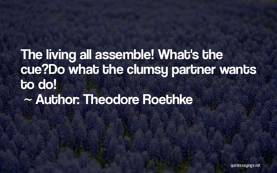 Theodore Roethke Quotes: The Living All Assemble! What's The Cue?do What The Clumsy Partner Wants To Do!