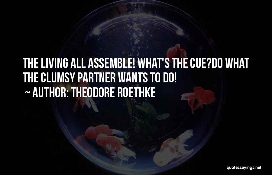 Theodore Roethke Quotes: The Living All Assemble! What's The Cue?do What The Clumsy Partner Wants To Do!