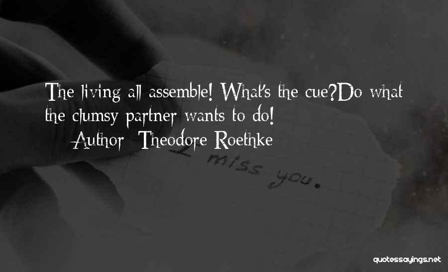 Theodore Roethke Quotes: The Living All Assemble! What's The Cue?do What The Clumsy Partner Wants To Do!