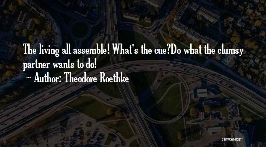 Theodore Roethke Quotes: The Living All Assemble! What's The Cue?do What The Clumsy Partner Wants To Do!