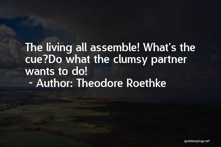 Theodore Roethke Quotes: The Living All Assemble! What's The Cue?do What The Clumsy Partner Wants To Do!