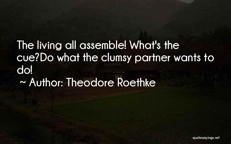 Theodore Roethke Quotes: The Living All Assemble! What's The Cue?do What The Clumsy Partner Wants To Do!