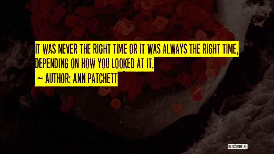Ann Patchett Quotes: It Was Never The Right Time Or It Was Always The Right Time, Depending On How You Looked At It.