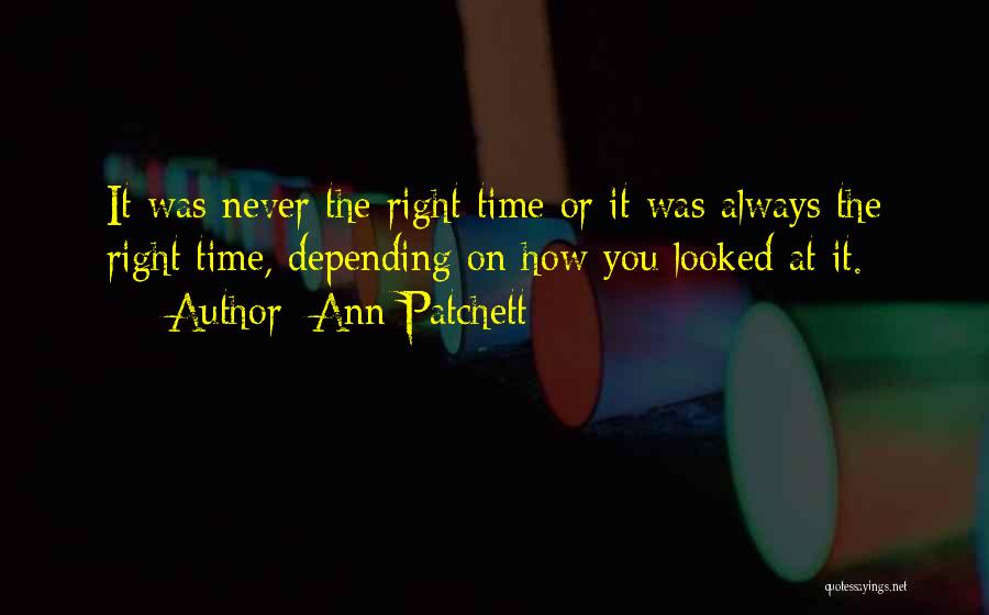 Ann Patchett Quotes: It Was Never The Right Time Or It Was Always The Right Time, Depending On How You Looked At It.