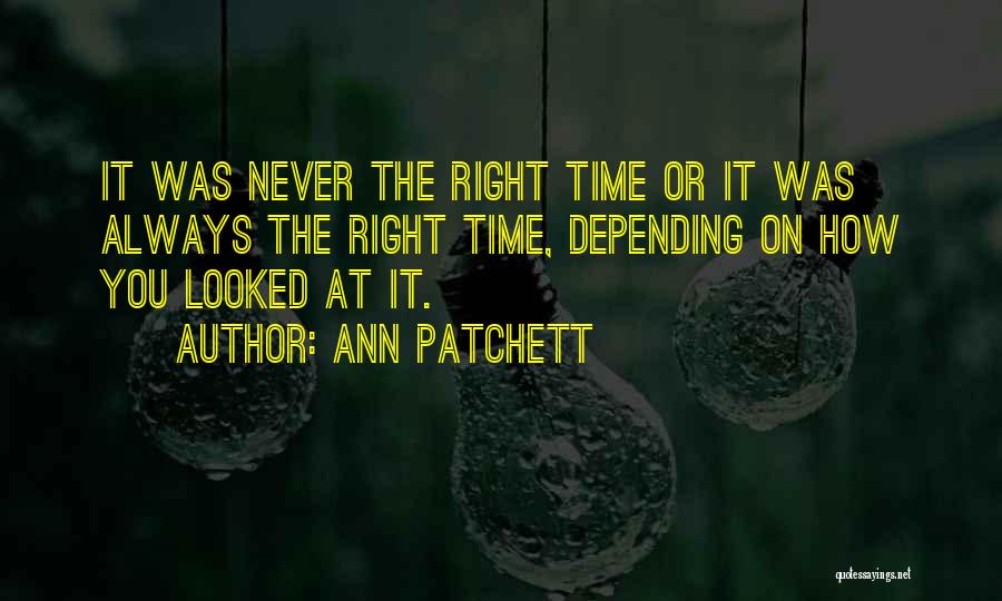 Ann Patchett Quotes: It Was Never The Right Time Or It Was Always The Right Time, Depending On How You Looked At It.