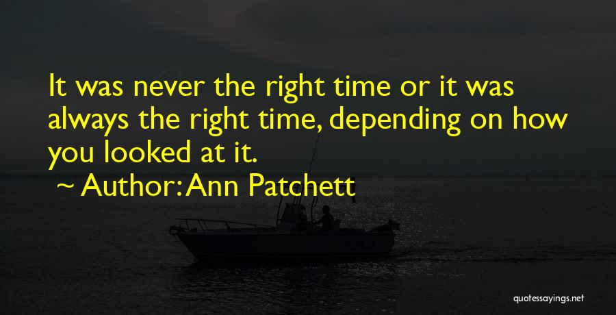 Ann Patchett Quotes: It Was Never The Right Time Or It Was Always The Right Time, Depending On How You Looked At It.