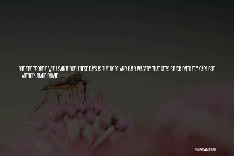 Diane Duane Quotes: But The Trouble With Sainthood These Days Is The Robe-and-halo Imagery That Gets Stuck Onto It. Carl Got That Brooding