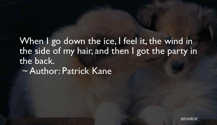 Patrick Kane Quotes: When I Go Down The Ice, I Feel It, The Wind In The Side Of My Hair, And Then I