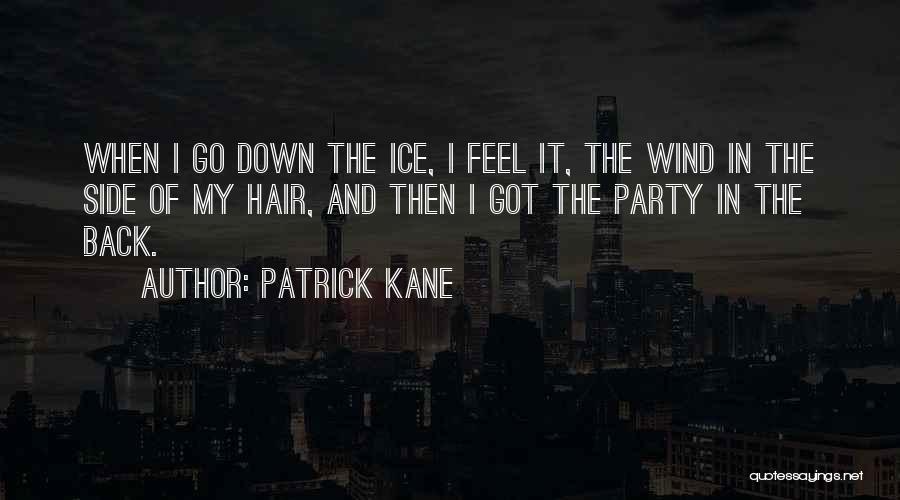 Patrick Kane Quotes: When I Go Down The Ice, I Feel It, The Wind In The Side Of My Hair, And Then I