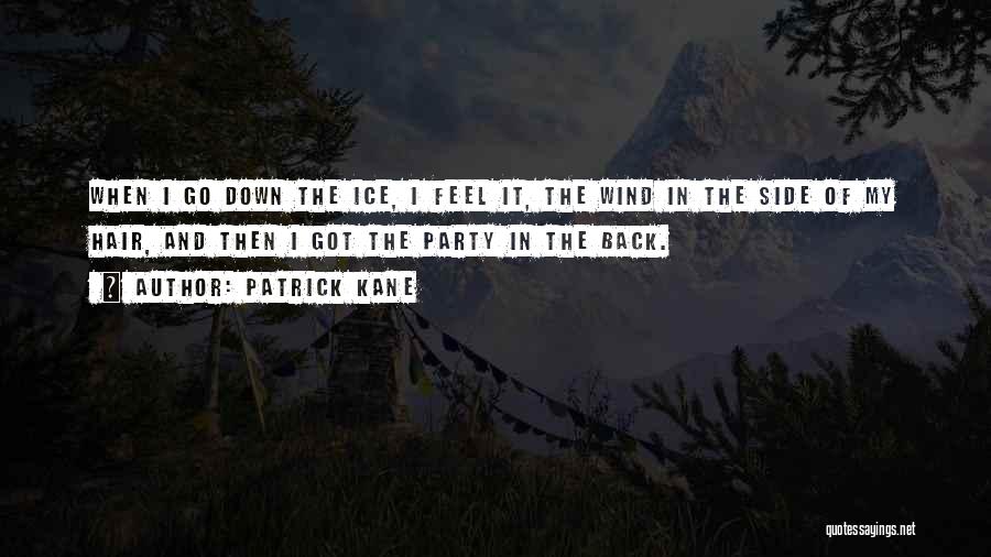 Patrick Kane Quotes: When I Go Down The Ice, I Feel It, The Wind In The Side Of My Hair, And Then I