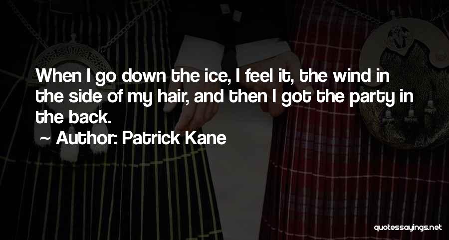 Patrick Kane Quotes: When I Go Down The Ice, I Feel It, The Wind In The Side Of My Hair, And Then I