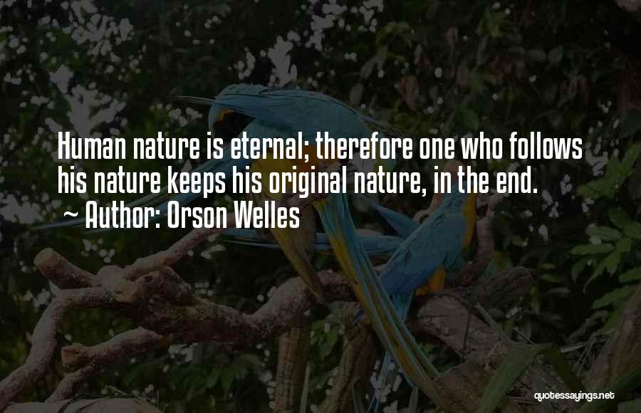 Orson Welles Quotes: Human Nature Is Eternal; Therefore One Who Follows His Nature Keeps His Original Nature, In The End.