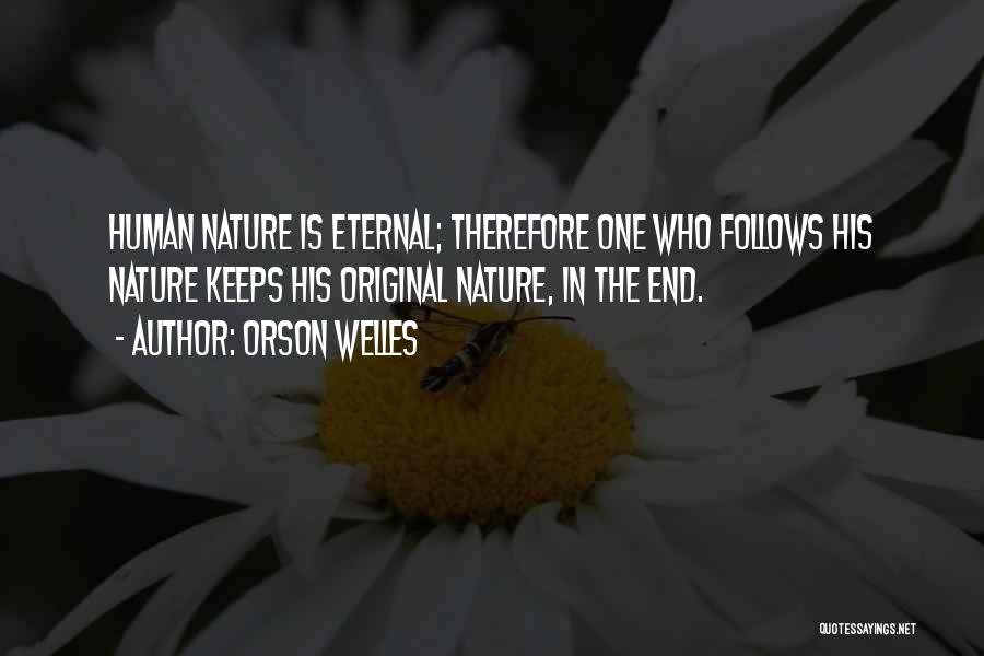 Orson Welles Quotes: Human Nature Is Eternal; Therefore One Who Follows His Nature Keeps His Original Nature, In The End.
