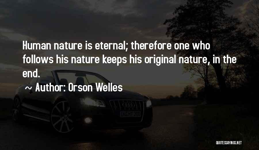 Orson Welles Quotes: Human Nature Is Eternal; Therefore One Who Follows His Nature Keeps His Original Nature, In The End.