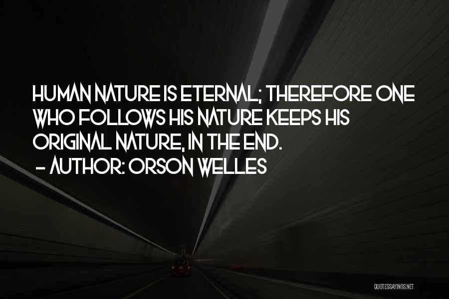 Orson Welles Quotes: Human Nature Is Eternal; Therefore One Who Follows His Nature Keeps His Original Nature, In The End.