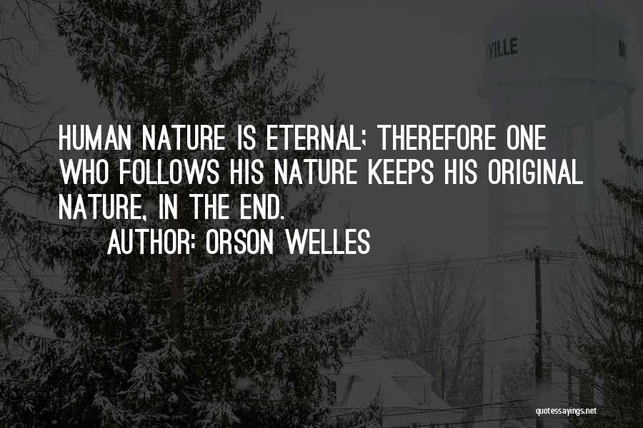 Orson Welles Quotes: Human Nature Is Eternal; Therefore One Who Follows His Nature Keeps His Original Nature, In The End.