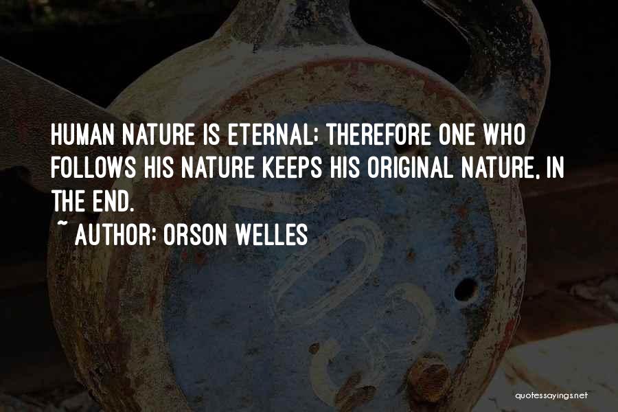 Orson Welles Quotes: Human Nature Is Eternal; Therefore One Who Follows His Nature Keeps His Original Nature, In The End.
