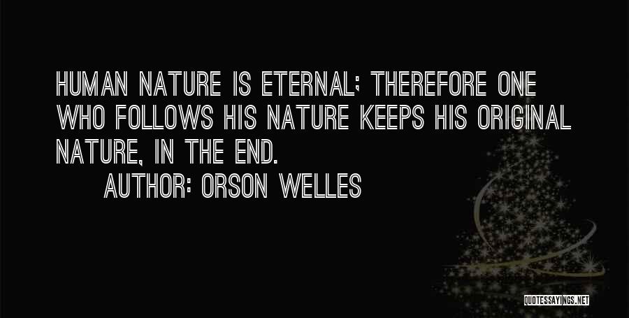 Orson Welles Quotes: Human Nature Is Eternal; Therefore One Who Follows His Nature Keeps His Original Nature, In The End.