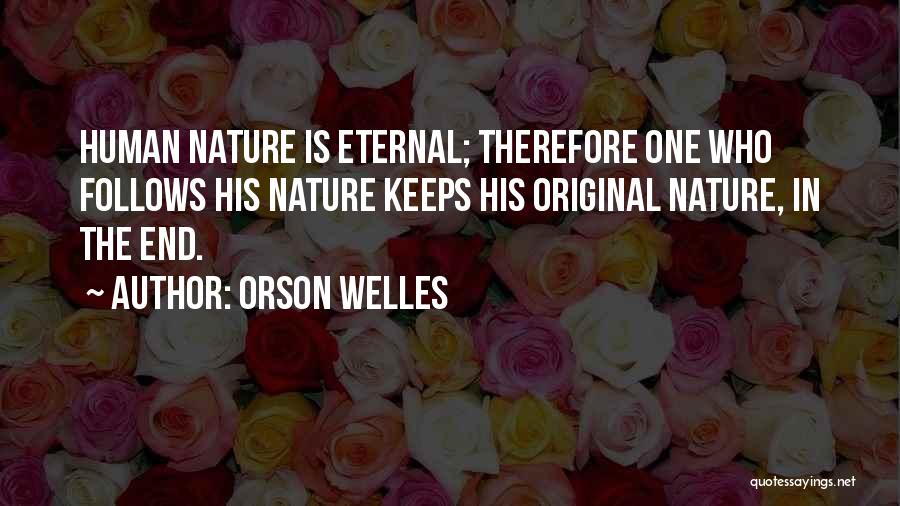 Orson Welles Quotes: Human Nature Is Eternal; Therefore One Who Follows His Nature Keeps His Original Nature, In The End.