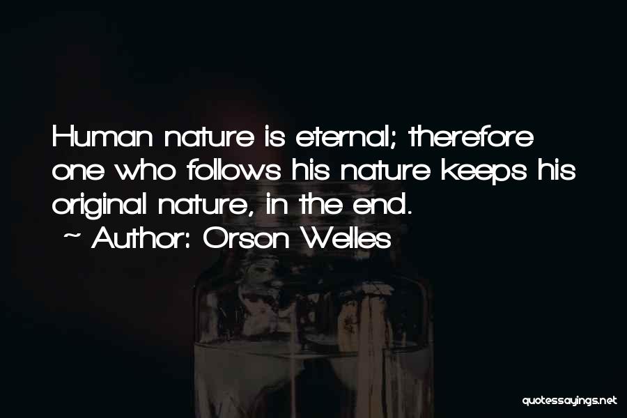 Orson Welles Quotes: Human Nature Is Eternal; Therefore One Who Follows His Nature Keeps His Original Nature, In The End.