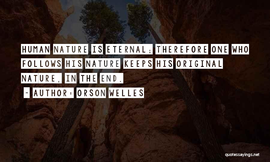 Orson Welles Quotes: Human Nature Is Eternal; Therefore One Who Follows His Nature Keeps His Original Nature, In The End.