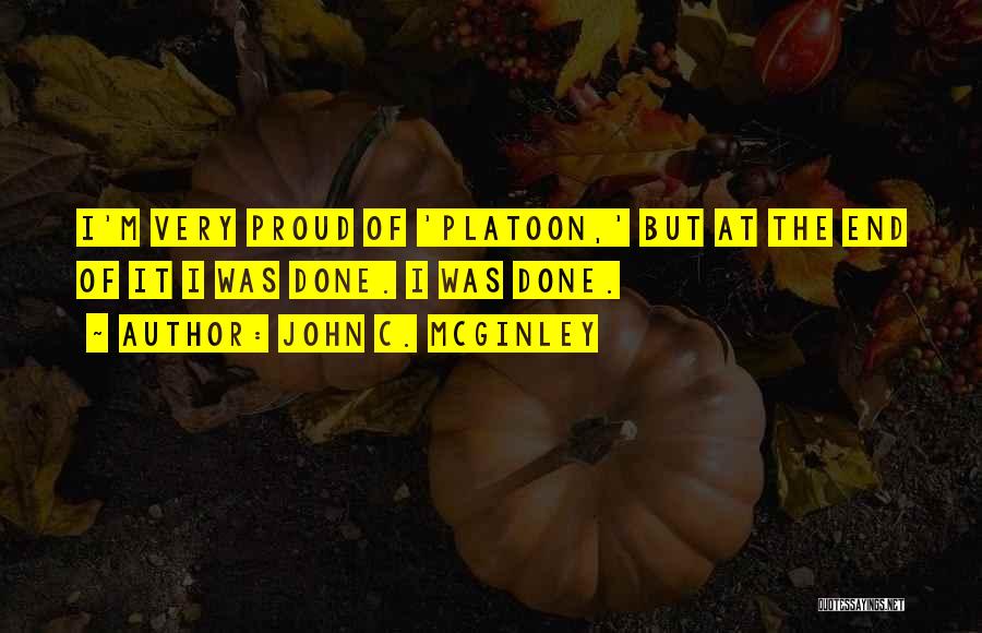 John C. McGinley Quotes: I'm Very Proud Of 'platoon,' But At The End Of It I Was Done. I Was Done.