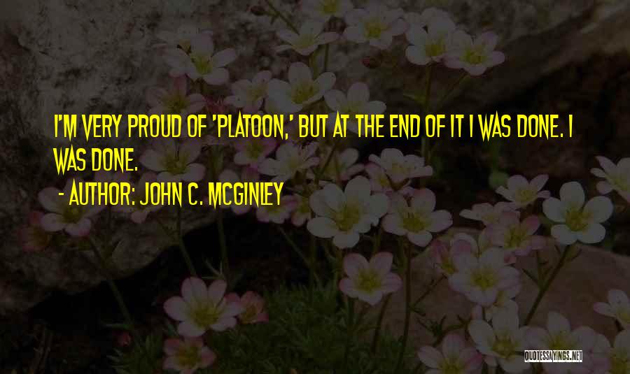 John C. McGinley Quotes: I'm Very Proud Of 'platoon,' But At The End Of It I Was Done. I Was Done.