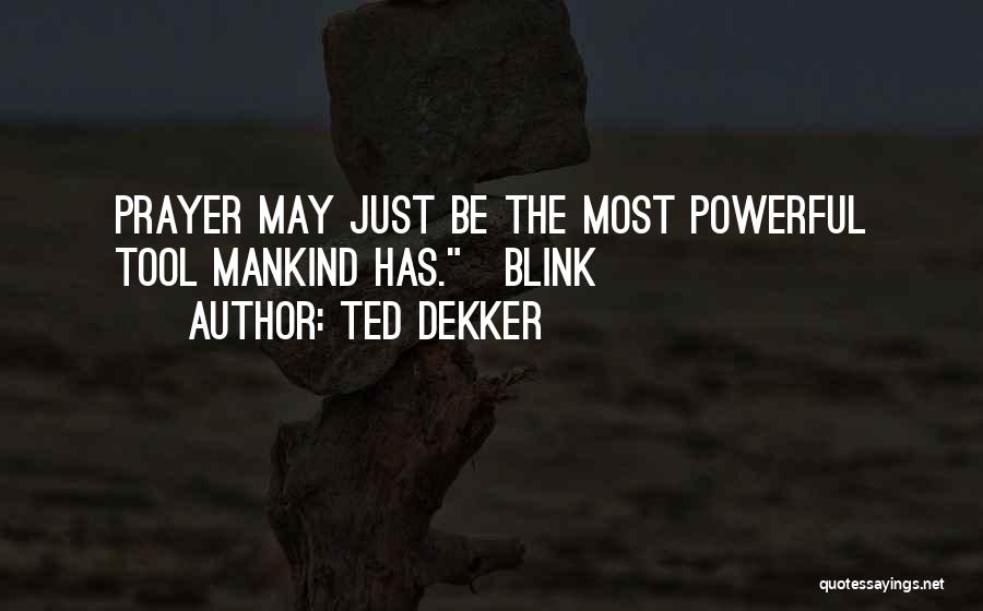 Ted Dekker Quotes: Prayer May Just Be The Most Powerful Tool Mankind Has.~blink