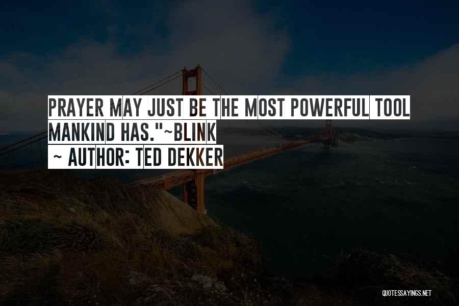 Ted Dekker Quotes: Prayer May Just Be The Most Powerful Tool Mankind Has.~blink