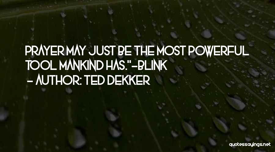 Ted Dekker Quotes: Prayer May Just Be The Most Powerful Tool Mankind Has.~blink