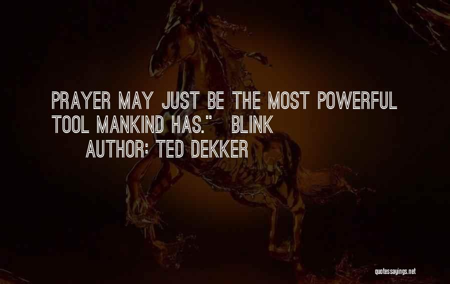 Ted Dekker Quotes: Prayer May Just Be The Most Powerful Tool Mankind Has.~blink