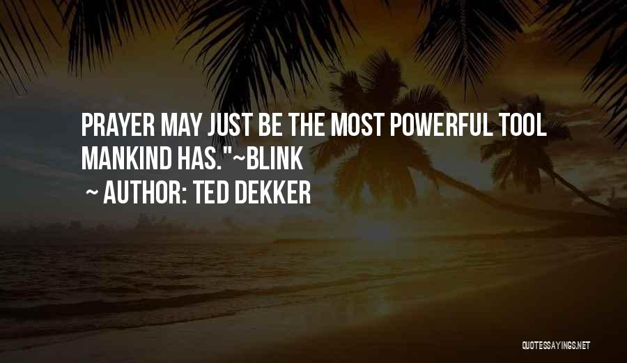 Ted Dekker Quotes: Prayer May Just Be The Most Powerful Tool Mankind Has.~blink