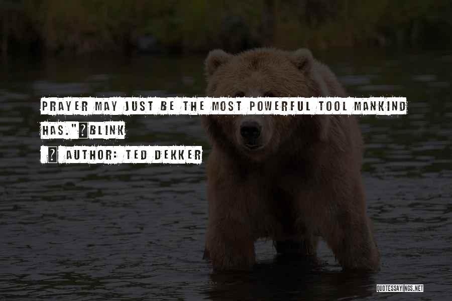 Ted Dekker Quotes: Prayer May Just Be The Most Powerful Tool Mankind Has.~blink