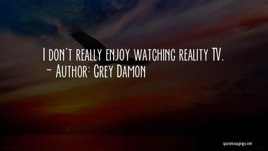 Grey Damon Quotes: I Don't Really Enjoy Watching Reality Tv.