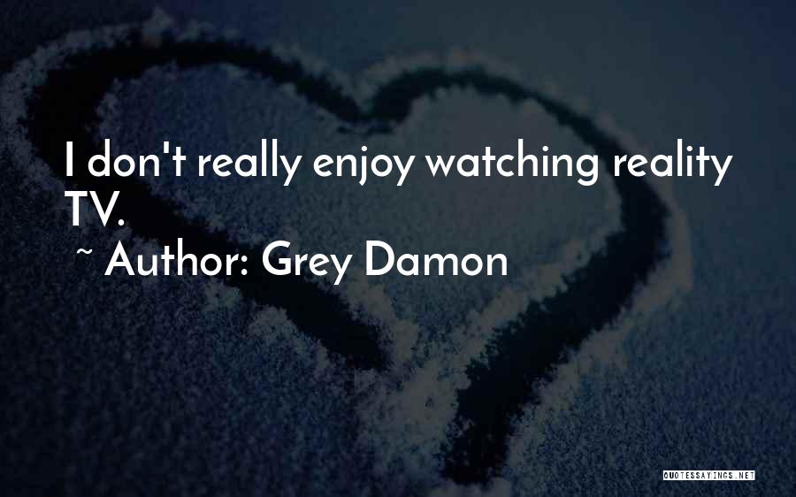 Grey Damon Quotes: I Don't Really Enjoy Watching Reality Tv.