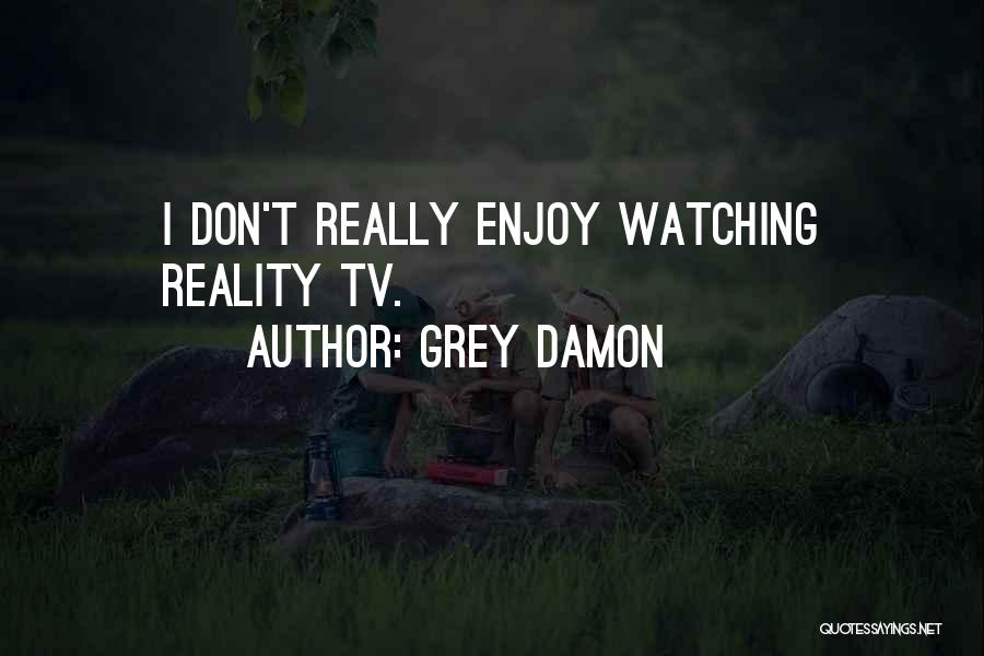 Grey Damon Quotes: I Don't Really Enjoy Watching Reality Tv.