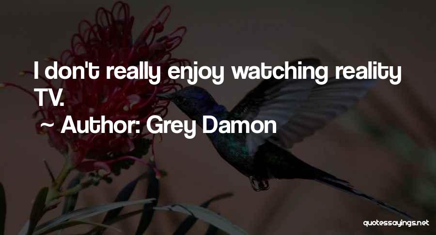 Grey Damon Quotes: I Don't Really Enjoy Watching Reality Tv.